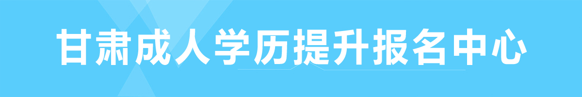 甘肃成人学历升报名中心